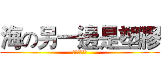 海の另一邊是塑膠 (プラスチック)