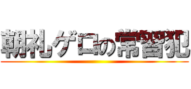 朝礼ゲロの常習犯 ()