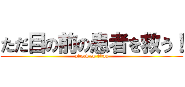 ただ目の前の患者を救う！ (attack on titan)