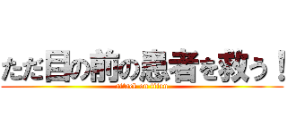 ただ目の前の患者を救う！ (attack on titan)