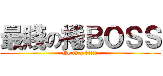 最賤の捲ＢＯＳＳ (He is a bitch)