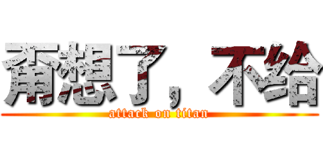甭想了，不给 (attack on titan)