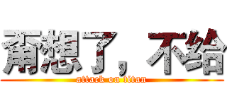 甭想了，不给 (attack on titan)