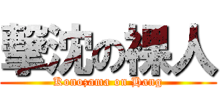 撃沈の裸人 (Konozama on Hang)