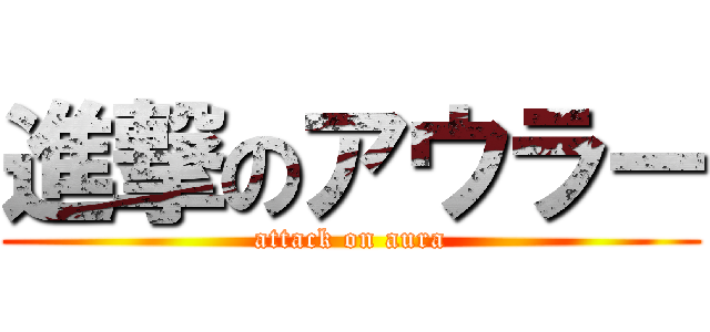 進撃のアウラー (attack on aura)