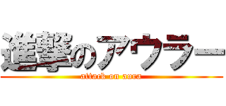 進撃のアウラー (attack on aura)
