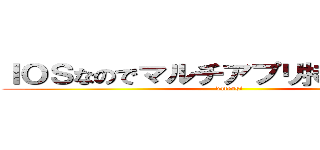ＩＯＳなのでマルチアプリ持ってないです (datensi)