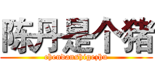 陈丹是个猪 (chendanshigezhu)