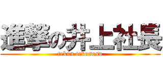 進撃の井上社長 (tekun tekunosu)