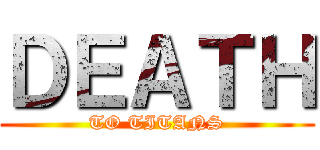 ＤＥＡＴＨ (TO TITANS)