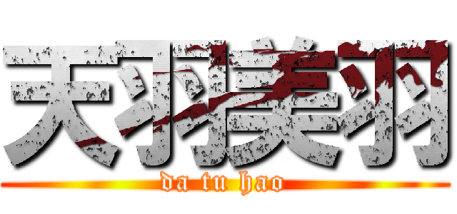 天羽美羽 (da tu hao)
