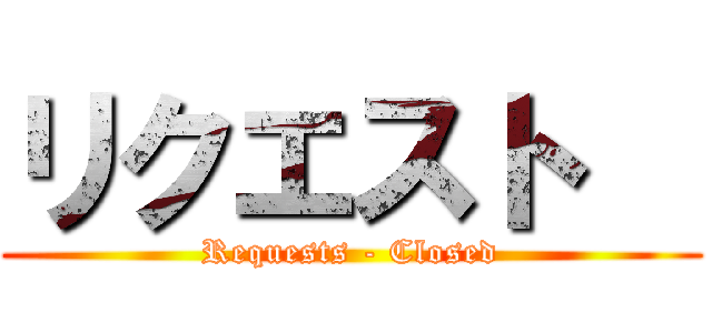 リクエスト   (Requests - Closed)