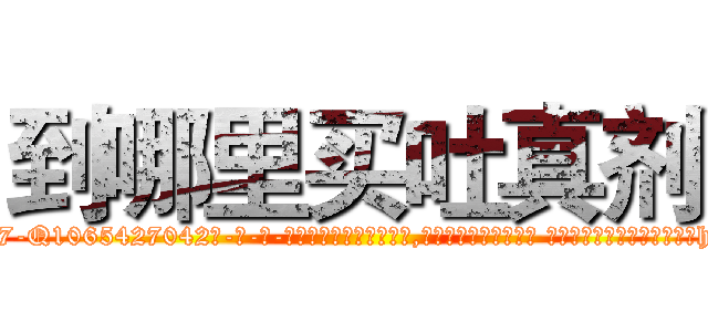 到哪里买吐真剂 (到哪里买吐真剂【电-话151x68344x817-Q1065427042元-吉-药-业】我们做的是长期生意,靠的是老客户长期支持 到哪里买吐真剂在发表了一篇http://sngk.net/aX1hdw

参考消息网我们做的是长期生意,靠的是老客户长期支持也许我们早该意识到，就连鲍勃·霍斯金斯（金球奖戏剧类电影男主角 
)