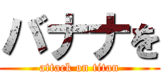 バナナを (attack on titan)