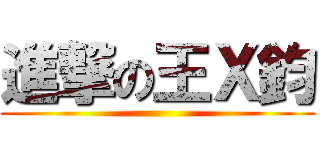 進撃の王Ｘ鈞 ()