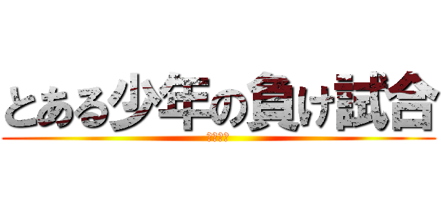 とある少年の負け試合 (期末考査)