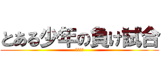 とある少年の負け試合 (期末考査)