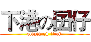 下港の囝仔 (attack on titan)