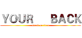 ＹＯＵＲ      ＢＡＣＫ (attack on titan)