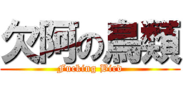 欠阿の鳥類 (Fucking Bird)