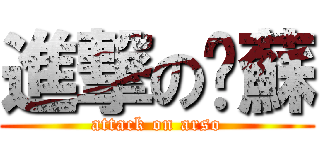 進撃の啊蘇 (attack on arso)