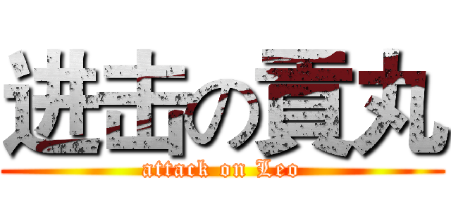 进击の貢丸 (attack on Leo)