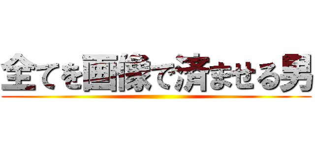 全てを画像で済ませる男 ()