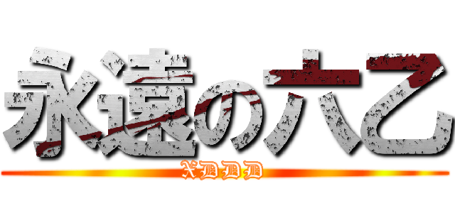 永遠の六乙 (XDDD)