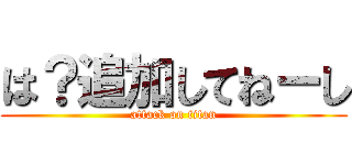 は？追加してねーし (attack on titan)