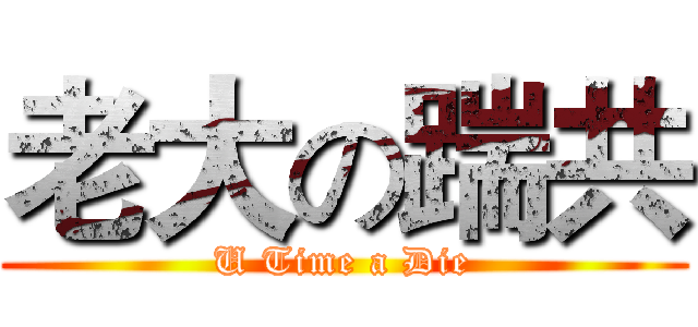 老大の踹共 (U Time a Die)