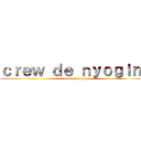 ｃｒｅｗ ｄｅ ｎｙｏｇｉｎｇ (crew de nyoging)