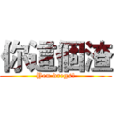 你這個渣 (You dregs!)