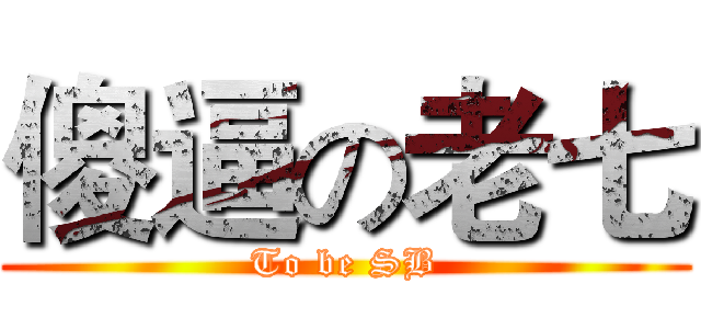 傻逼の老七 (To be SB)