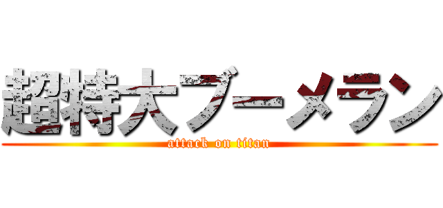 超特大ブーメラン (attack on titan)