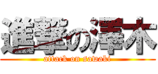 進撃の澤木 (attack on sawaki)