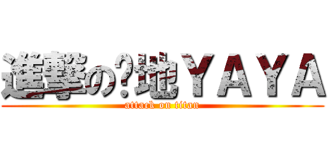 進撃の傻地ＹＡＹＡ (attack on titan)