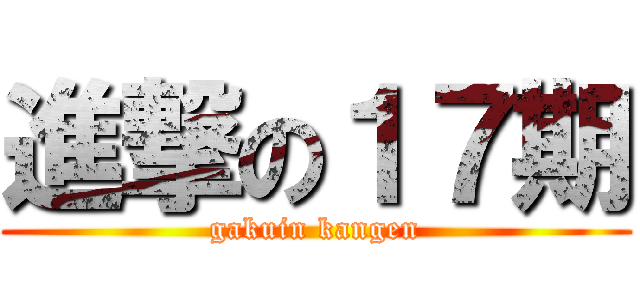 進撃の１７期 (gakuin kangen)