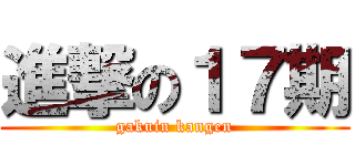 進撃の１７期 (gakuin kangen)