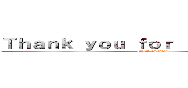 Ｔｈａｎｋ ｙｏｕ ｆｏｒ ｌｉｓｔｅｎｉｎｇ  (attack on titan)