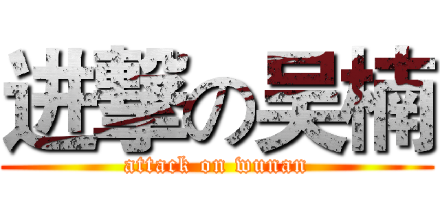 进撃の吴楠 (attack on wunan)