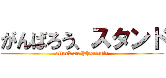 がんばろう、スタンド (attack on Phantasia)