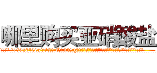 哪里购买亚硝酸盐 (哪里购买亚硝酸盐【电.话186x0156x9662-Q194843976林氏药业】我们做的是长期生意,靠的是老客户长期支持
参考消息网2月20日报道 韩媒称，“剩女多、离婚率高的城市，房价一定会上涨。”这是中国经济学家金岩石2016年12月参加在上海举行的房地产相关论坛时说的话。
)