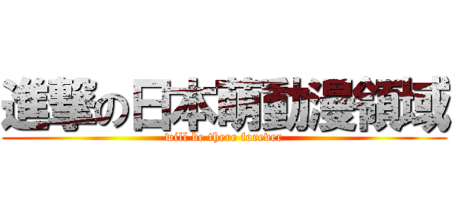 進撃の日本萌動漫領域 (will be there forever)