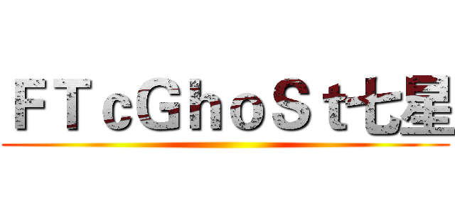 ＦＴｃＧｈｏＳｔ七星 ()
