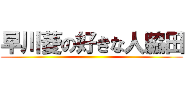 早川菱の好きな人脇田 ()