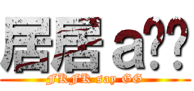 居居ａ搞搞 (FKFK say GG)