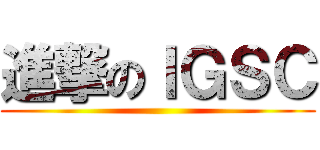 進撃のＩＧＳＣ ()