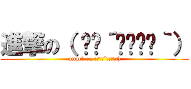 進撃の（ ✧≖´◞౪◟≖｀） (attack on (　✧≖´◞౪◟≖｀))