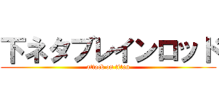 下ネタブレインロッド (attack on titan)