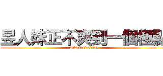 昱人妹正不爽到一個極點 (attack of atrun)